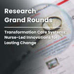 Research Grand Rounds: Transforming Care Systems: Nurse-Led Innovations for Lasting Change Banner